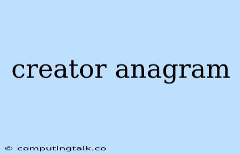 Creator Anagram