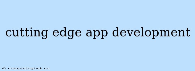 Cutting Edge App Development