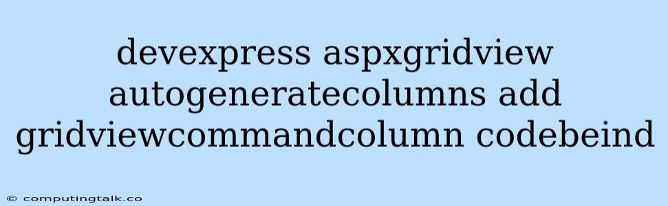 Devexpress Aspxgridview Autogeneratecolumns Add Gridviewcommandcolumn Codebeind