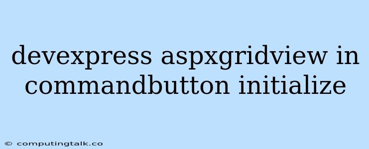 Devexpress Aspxgridview In Commandbutton Initialize