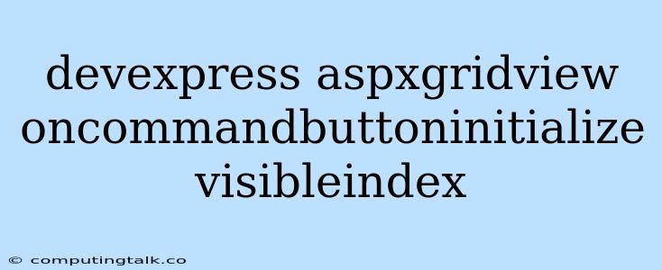 Devexpress Aspxgridview Oncommandbuttoninitialize Visibleindex