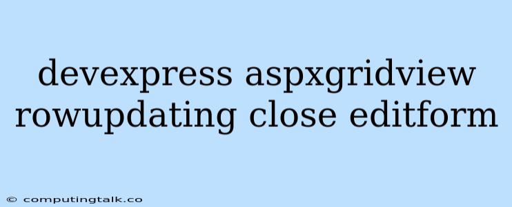 Devexpress Aspxgridview Rowupdating Close Editform