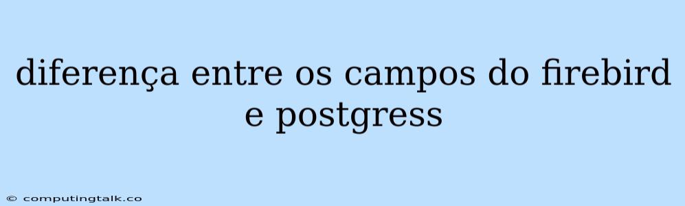 Diferença Entre Os Campos Do Firebird E Postgress