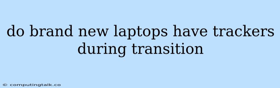 Do Brand New Laptops Have Trackers During Transition