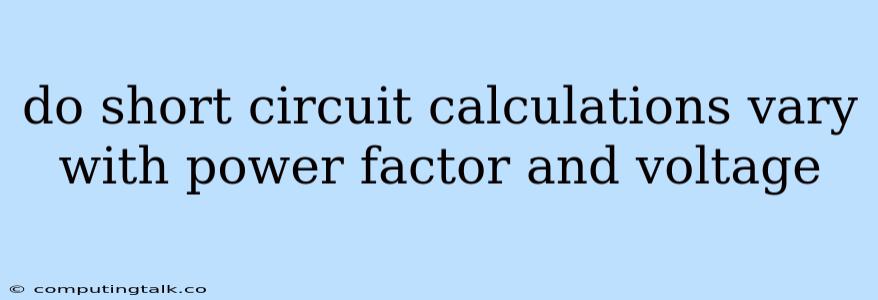 Do Short Circuit Calculations Vary With Power Factor And Voltage