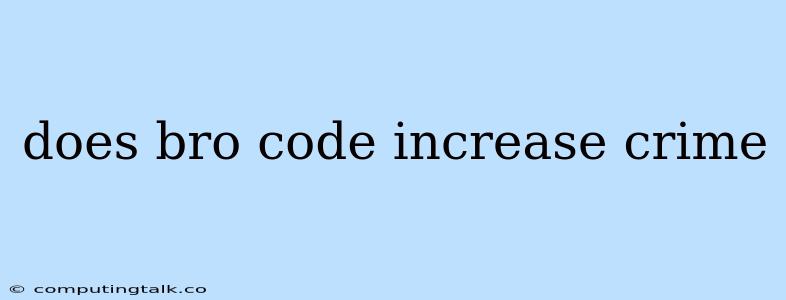 Does Bro Code Increase Crime