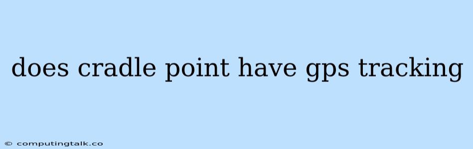 Does Cradle Point Have Gps Tracking