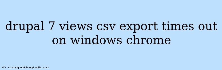 Drupal 7 Views Csv Export Times Out On Windows Chrome