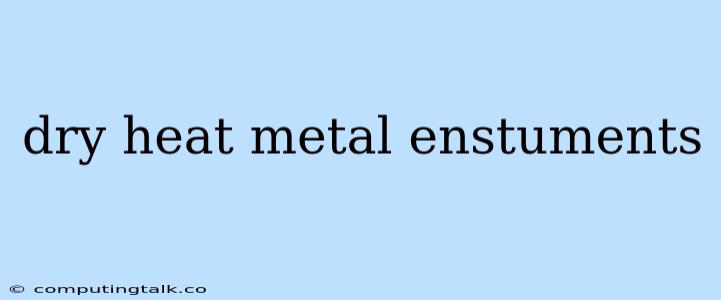 Dry Heat Metal Enstuments