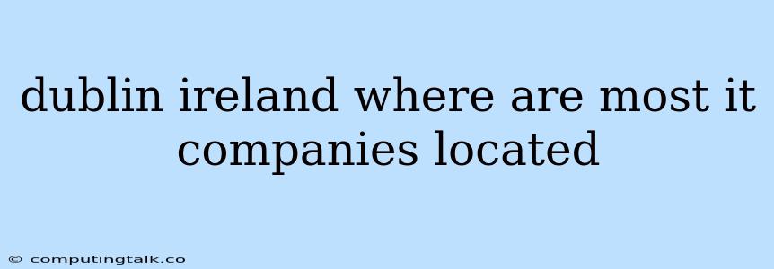 Dublin Ireland Where Are Most It Companies Located