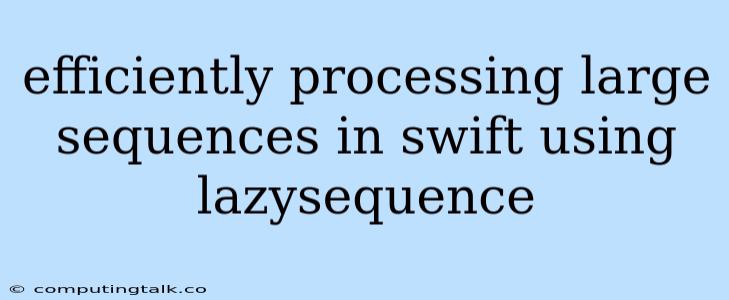 Efficiently Processing Large Sequences In Swift Using Lazysequence