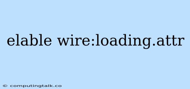 Elable Wire:loading.attr