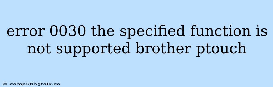 Error 0030 The Specified Function Is Not Supported Brother Ptouch