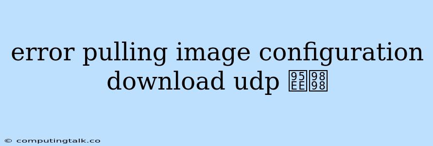 Error Pulling Image Configuration Download Udp 问题