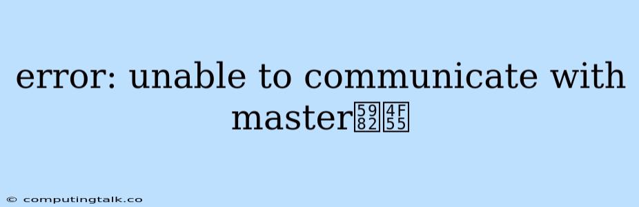 Error: Unable To Communicate With Master如何