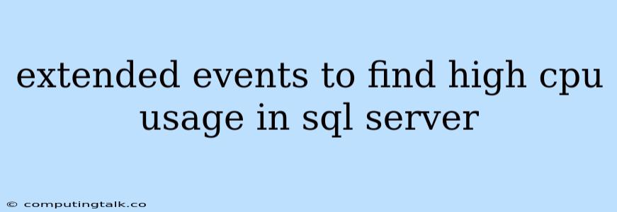 Extended Events To Find High Cpu Usage In Sql Server