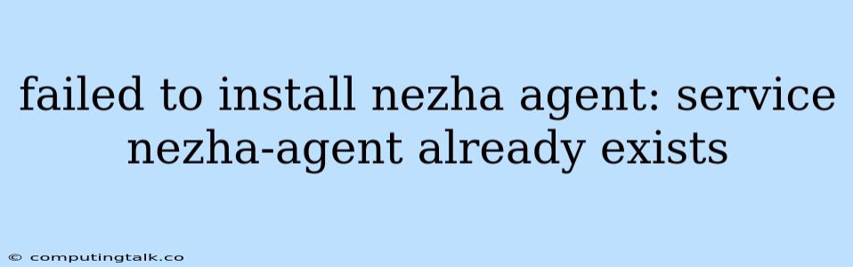 Failed To Install Nezha Agent: Service Nezha-agent Already Exists