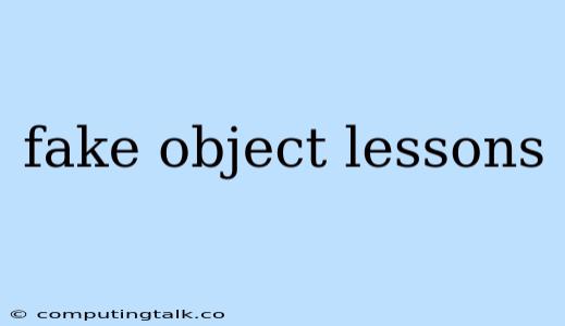 Fake Object Lessons