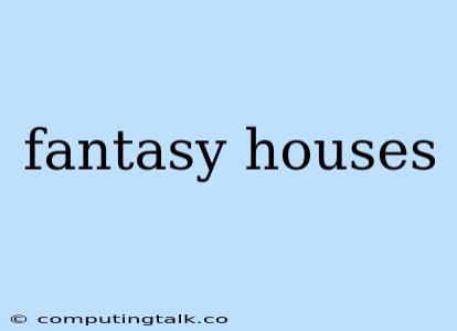 Fantasy Houses