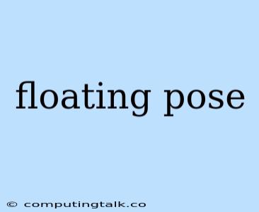 Floating Pose