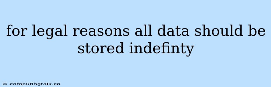 For Legal Reasons All Data Should Be Stored Indefinty