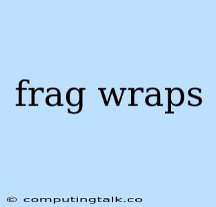 Frag Wraps