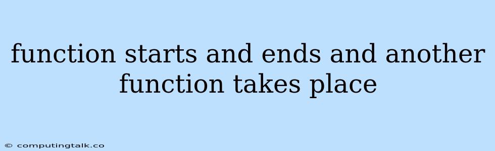 Function Starts And Ends And Another Function Takes Place