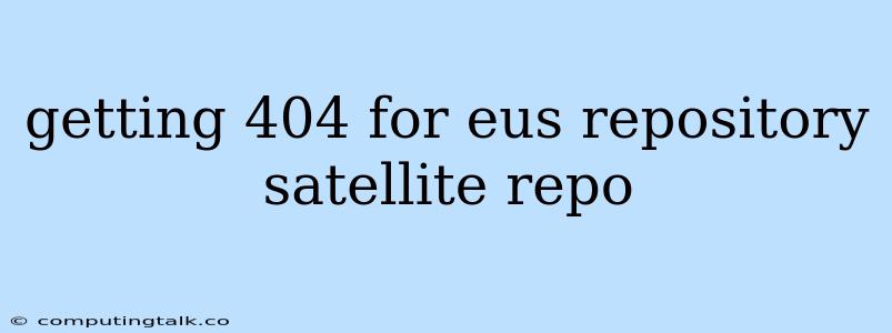 Getting 404 For Eus Repository Satellite Repo