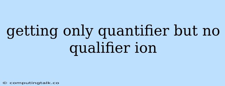 Getting Only Quantifier But No Qualifier Ion