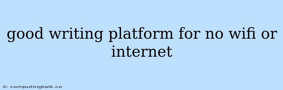 Good Writing Platform For No Wifi Or Internet