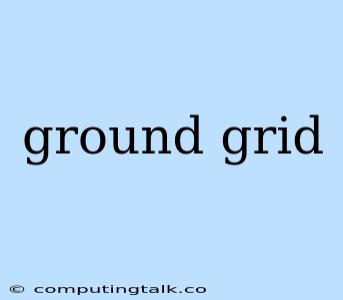 Ground Grid