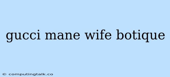 Gucci Mane Wife Botique