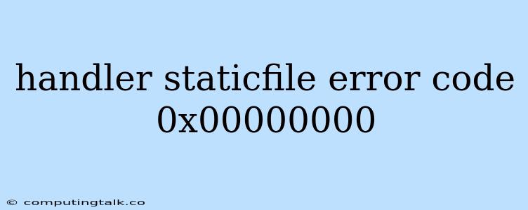 Handler Staticfile Error Code 0x00000000