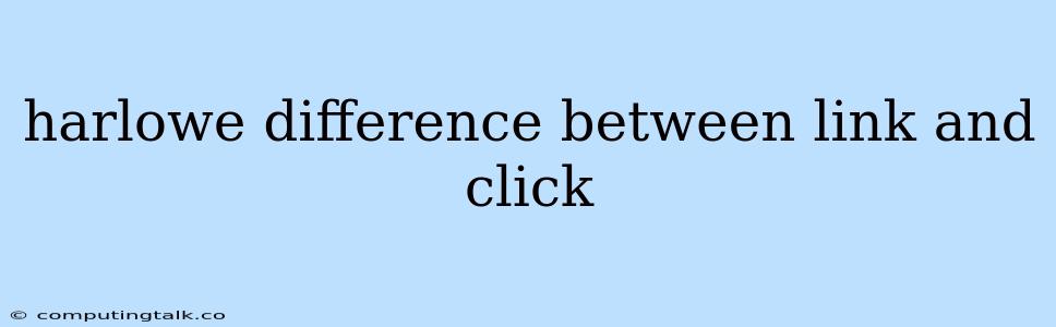 Harlowe Difference Between Link And Click