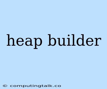 Heap Builder