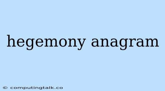 Hegemony Anagram