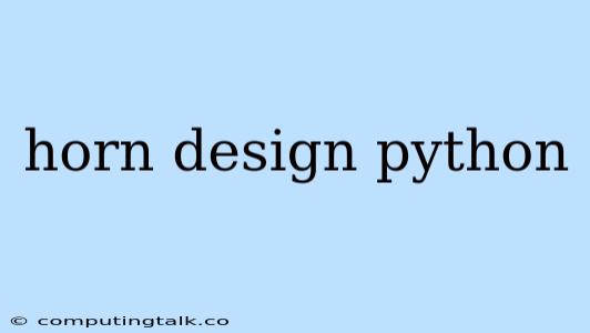 Horn Design Python