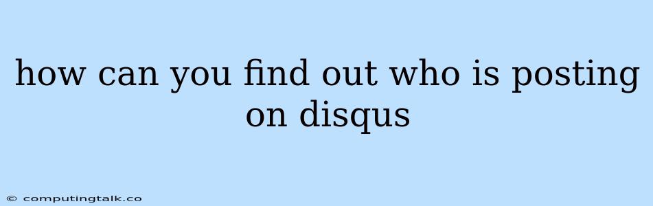 How Can You Find Out Who Is Posting On Disqus