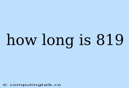 How Long Is 819