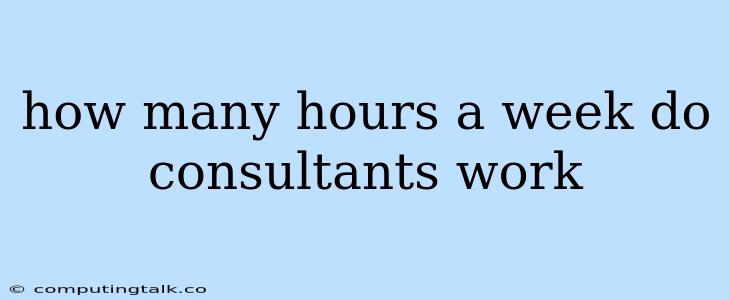 How Many Hours A Week Do Consultants Work