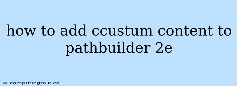 How To Add Ccustum Content To Pathbuilder 2e