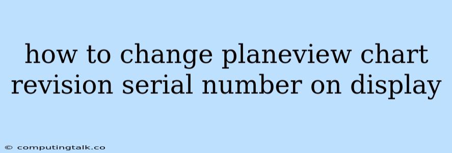 How To Change Planeview Chart Revision Serial Number On Display