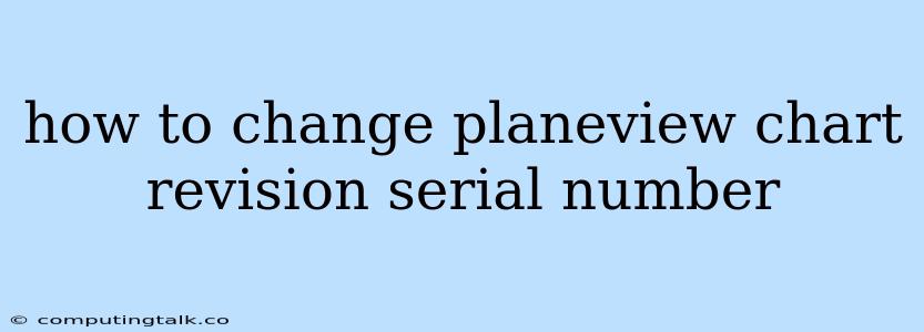 How To Change Planeview Chart Revision Serial Number