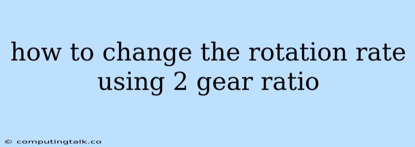 How To Change The Rotation Rate Using 2 Gear Ratio