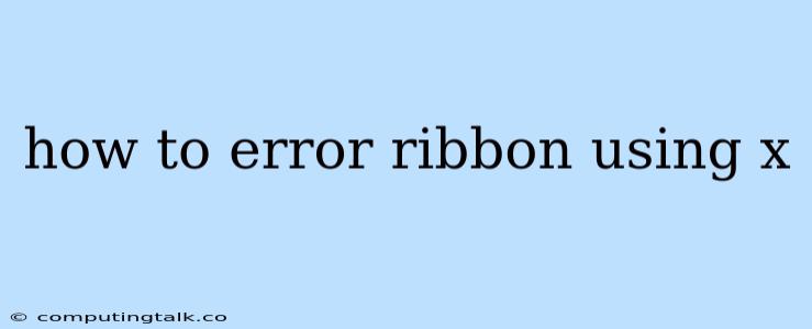 How To Error Ribbon Using X