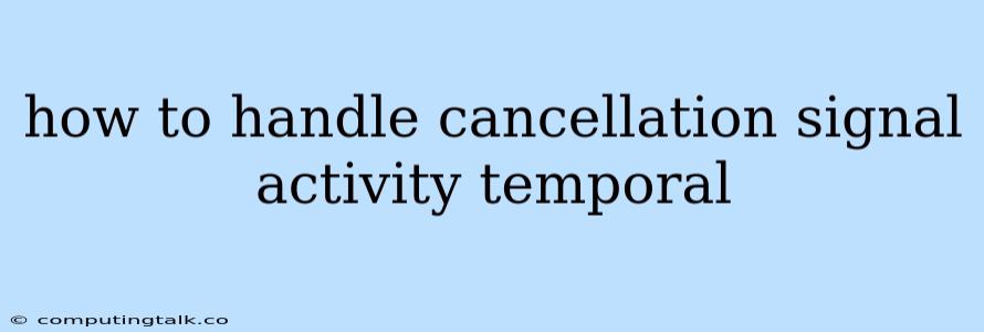 How To Handle Cancellation Signal Activity Temporal