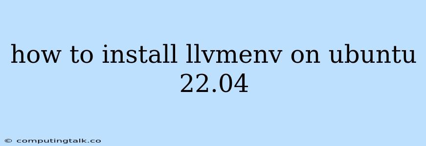 How To Install Llvmenv On Ubuntu 22.04