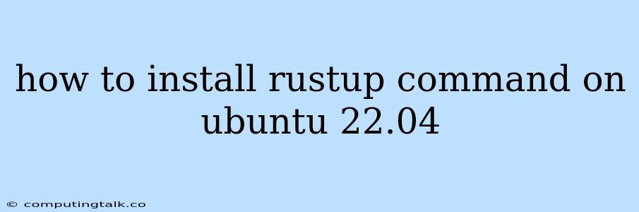 How To Install Rustup Command On Ubuntu 22.04