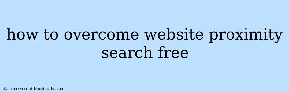 How To Overcome Website Proximity Search Free