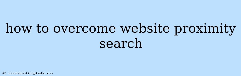 How To Overcome Website Proximity Search